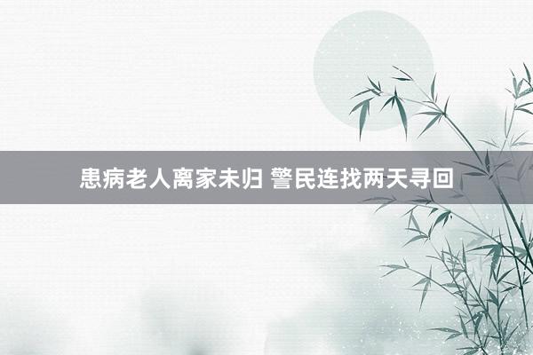 患病老人离家未归 警民连找两天寻回