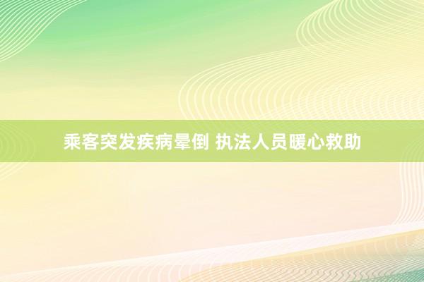 乘客突发疾病晕倒 执法人员暖心救助